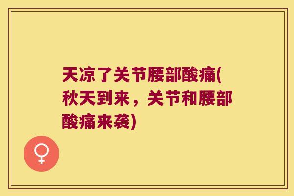 天凉了关节腰部酸痛(秋天到来,关节和腰部酸痛来袭)