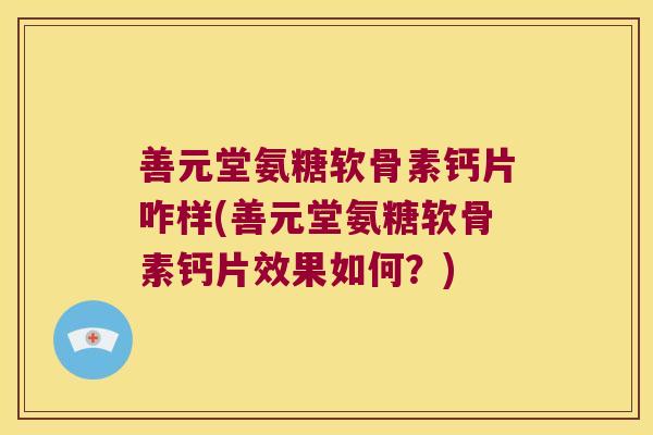 善元堂氨糖软骨素钙片咋样(善元堂氨糖软骨素钙片效果如何?)