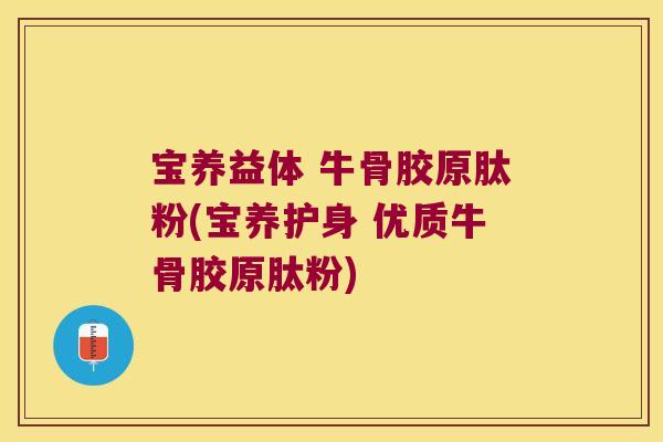 宝养益体 牛骨胶原肽粉(宝养护身 优质牛骨胶原肽粉)