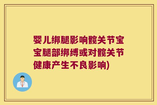 婴儿绑腿影响髋关节宝宝腿部绑缚或对髋关节健康产生不良影响)