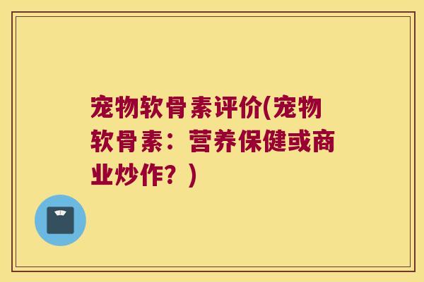宠物软骨素评价(宠物软骨素：营养保健或商业炒作？)