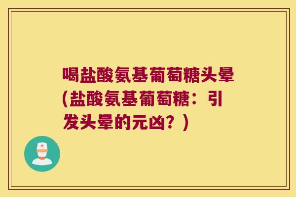 喝盐酸氨基葡萄糖头晕(盐酸氨基葡萄糖:引发头晕的元凶?) 喝盐酸氨基葡萄糖头晕(盐酸氨基葡萄糖:引发头晕的元凶?)