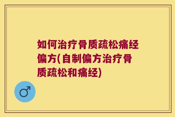 如何治疗骨质疏松痛经偏方(自制偏方治疗骨质疏松和痛经)