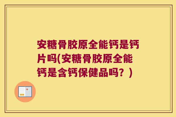 安糖骨胶原全能钙是钙片吗(安糖骨胶原全能钙是含钙保健品吗?) 安糖骨胶原全能钙是钙片吗(安糖骨胶原全能钙是含钙保健品吗?)