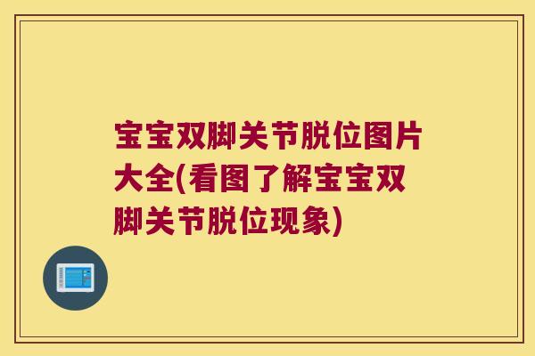 宝宝双脚关节脱位图片大全(看图了解宝宝双脚关节脱位现象)