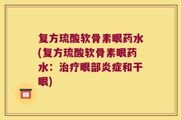 复方琉酸软骨素眼药水(复方琉酸软骨素眼药水:治疗眼部炎症和干眼)