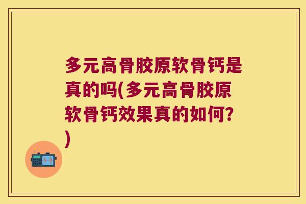 多元高骨胶原软骨钙是真的吗(多元高骨胶原软骨钙效果真的如何?)