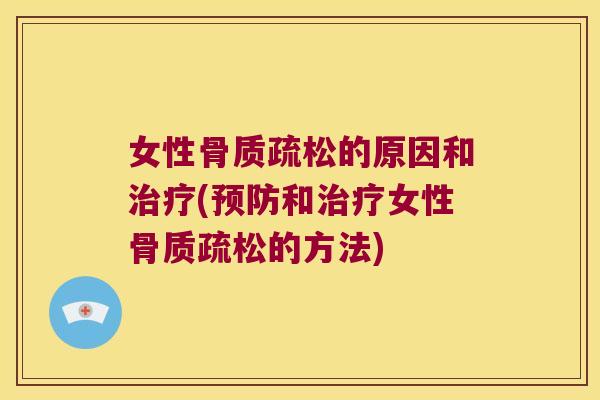 女性骨质疏松的原因和治疗(预防和治疗女性骨质疏松的方法)
