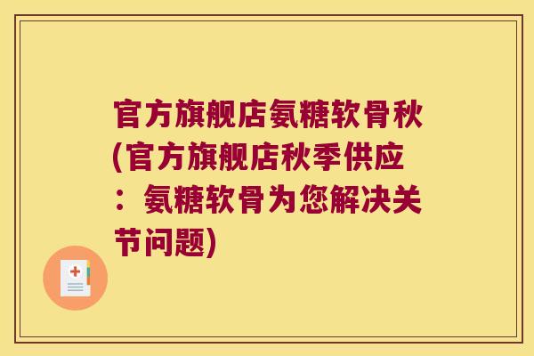 官方旗舰店氨糖软骨秋(官方旗舰店秋季供应:氨糖软骨为您解决关节问题)