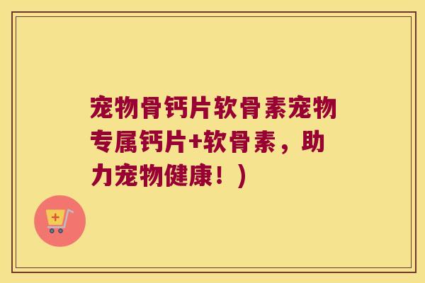 宠物骨钙片软骨素宠物专属钙片+软骨素,助力宠物健康!)