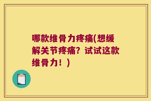 哪款维骨力疼痛(想缓解关节疼痛?试试这款维骨力!)