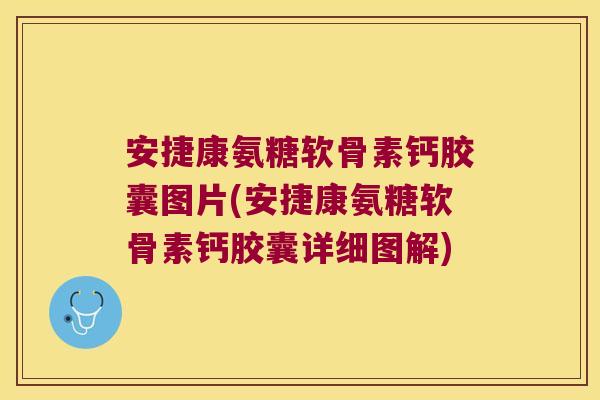 安捷康氨糖软骨素钙胶囊图片(安捷康氨糖软骨素钙胶囊详细图解)