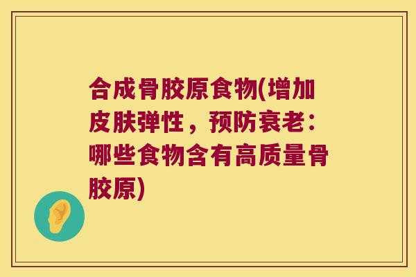 合成骨胶原食物(增加皮肤弹性,预防衰老:哪些食物含有高质量骨胶原)