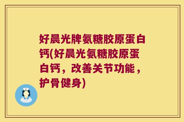 好晨光牌氨糖胶原蛋白钙(好晨光氨糖胶原蛋白钙,改善关节功能,护骨健身)