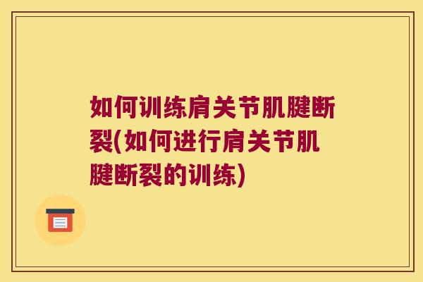 如何训练肩关节肌腱断裂(如何进行肩关节肌腱断裂的训练)