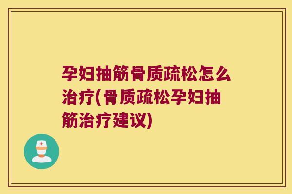 孕妇抽筋骨质疏松怎么治疗(骨质疏松孕妇抽筋治疗建议)