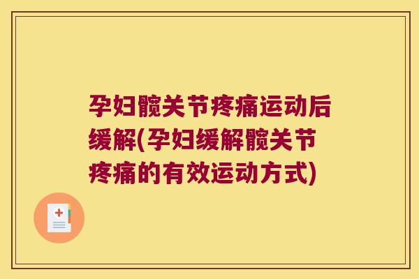 孕妇髋关节疼痛运动后缓解(孕妇缓解髋关节疼痛的有效运动方式)