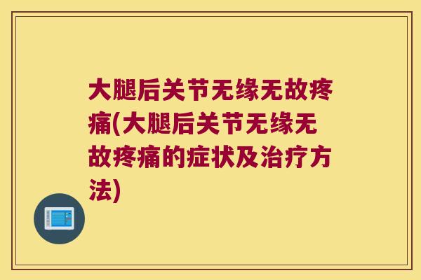 大腿后关节无缘无故疼痛(大腿后关节无缘无故疼痛的症状及治疗方法)