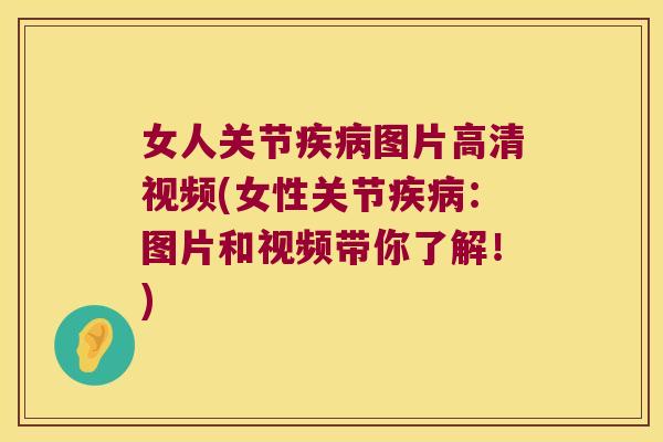 女人关节疾病图片高清视频(女性关节疾病:图片和视频带你了解!)