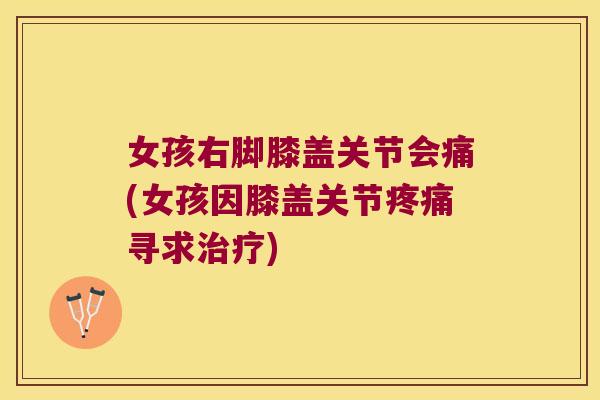女孩右脚膝盖关节会痛(女孩因膝盖关节疼痛寻求治疗)
