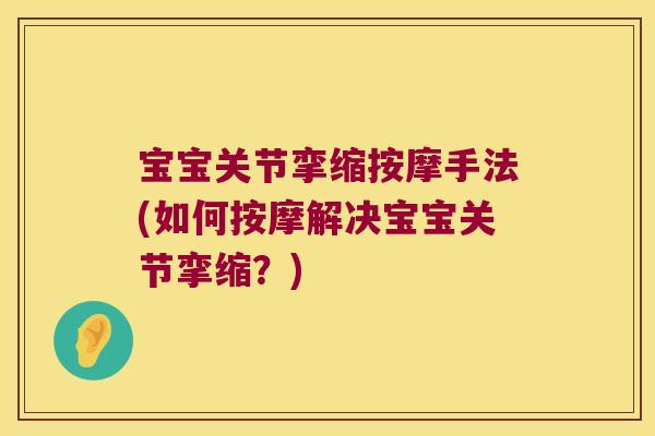 宝宝关节挛缩按摩手法(如何按摩解决宝宝关节挛缩?) 宝宝关节挛缩按摩手法(如何按摩解决宝宝关节挛缩?)