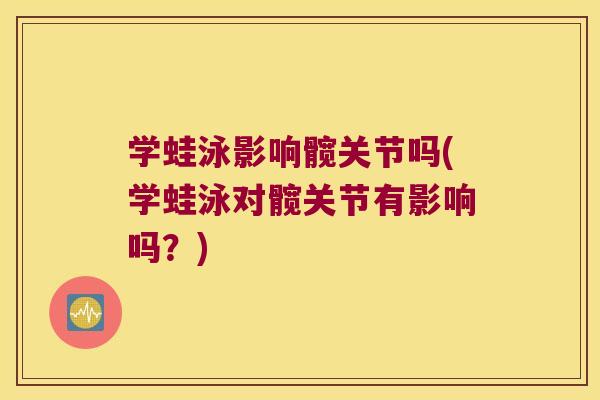 学蛙泳影响髋关节吗(学蛙泳对髋关节有影响吗?)