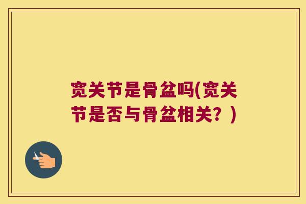 宽关节是骨盆吗(宽关节是否与骨盆相关？)