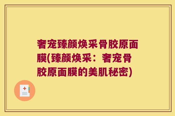 奢宠臻颜焕采骨胶原面膜(臻颜焕采:奢宠骨胶原面膜的美肌秘密)