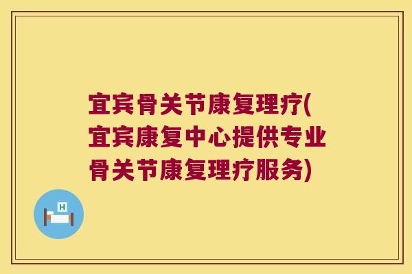 宜宾骨关节康复理疗(宜宾康复中心提供专业骨关节康复理疗服务)