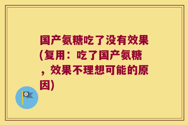 国产氨糖吃了没有效果(复用:吃了国产氨糖,效果不理想可能的原因)