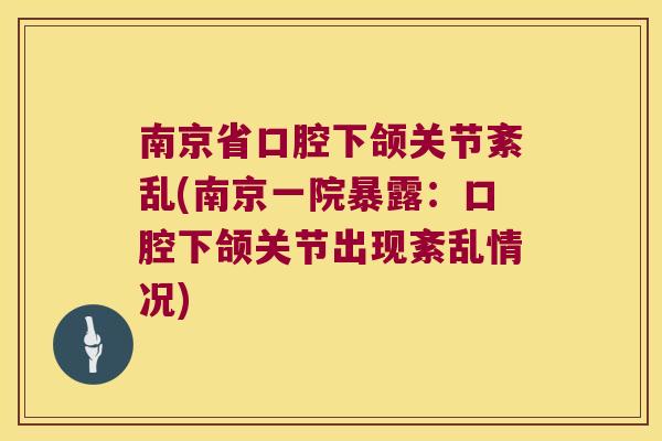 南京省口腔下颌关节紊乱(南京一院暴露:口腔下颌关节出现紊乱情况)