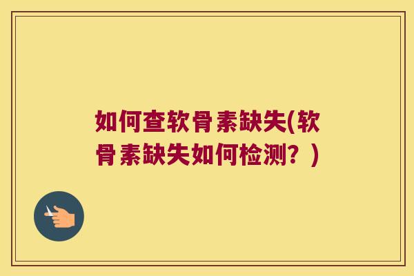 如何查软骨素缺失(软骨素缺失如何检测?) 如何查软骨素缺失(软骨素缺失如何检测?)