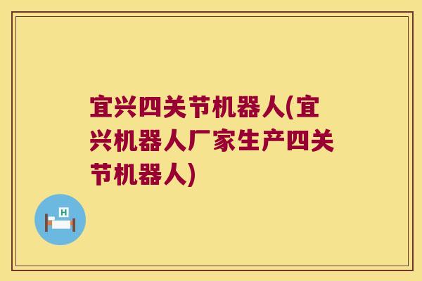 宜兴四关节机器人(宜兴机器人厂家生产四关节机器人)