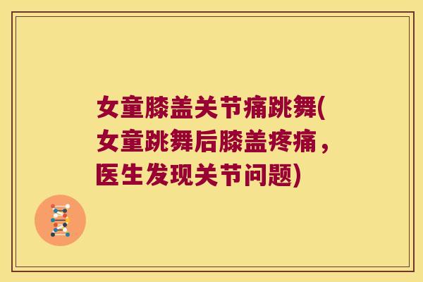 女童膝盖关节痛跳舞(女童跳舞后膝盖疼痛,医生发现关节问题)