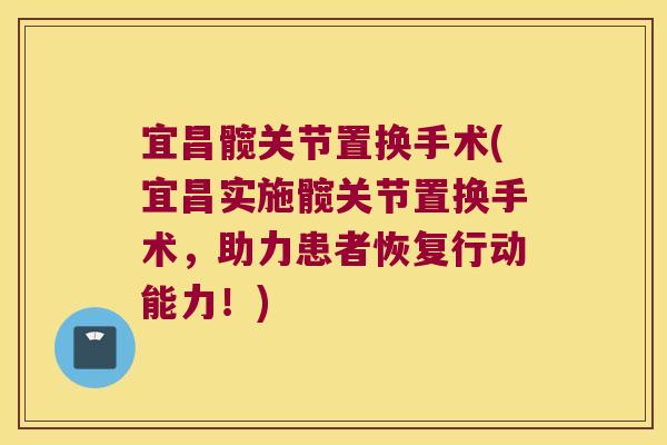 宜昌髋关节置换手术(宜昌实施髋关节置换手术,助力患者恢复行动能力!)