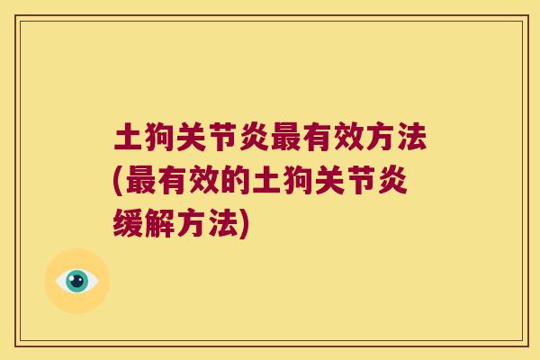 土狗关节炎最有效方法(最有效的土狗关节炎缓解方法)