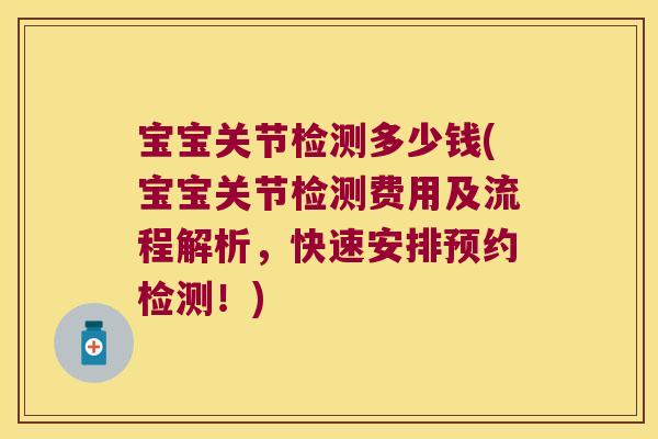 宝宝关节检测多少钱(宝宝关节检测费用及流程解析,快速安排预约检测!)