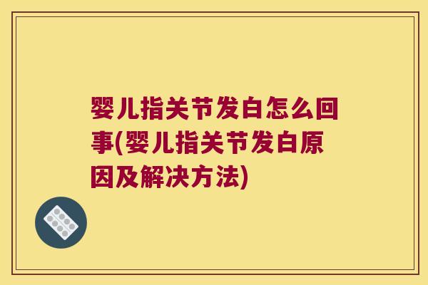 婴儿指关节发白怎么回事(婴儿指关节发白原因及解决方法)