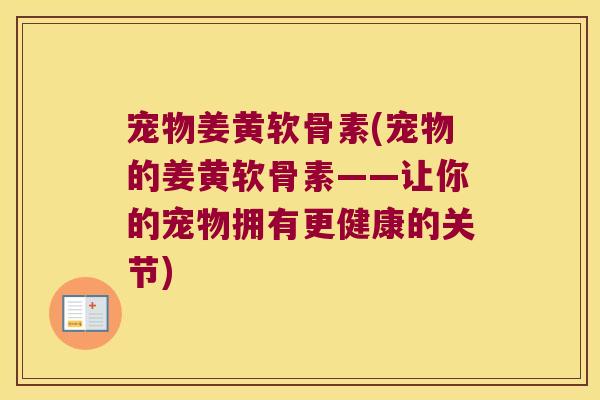 宠物姜黄软骨素(宠物的姜黄软骨素——让你的宠物拥有更健康的关节)