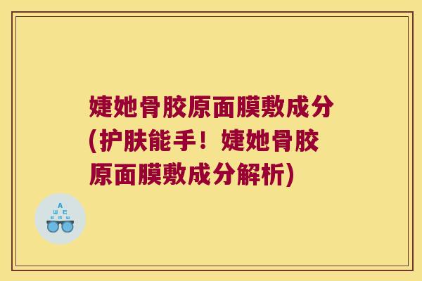婕她骨胶原面膜敷成分(护肤能手!婕她骨胶原面膜敷成分解析)