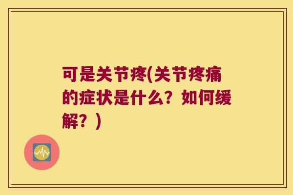可是关节疼(关节疼痛的症状是什么?如何缓解?)