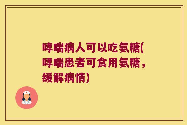 哮喘病人可以吃氨糖(哮喘患者可食用氨糖,缓解病情)