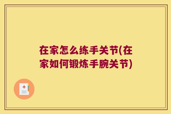 在家怎么练手关节(在家如何锻炼手腕关节)