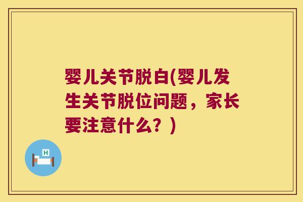 婴儿关节脱白(婴儿发生关节脱位问题,家长要注意什么?)