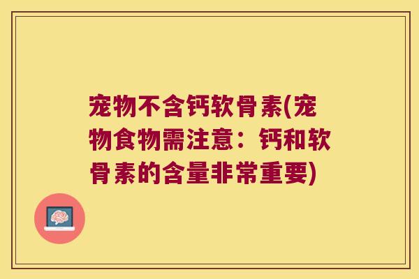 宠物不含钙软骨素(宠物食物需注意:钙和软骨素的含量非常重要)