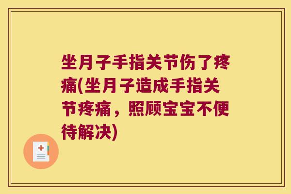 坐月子手指关节伤了疼痛(坐月子造成手指关节疼痛,照顾宝宝不便待解决)