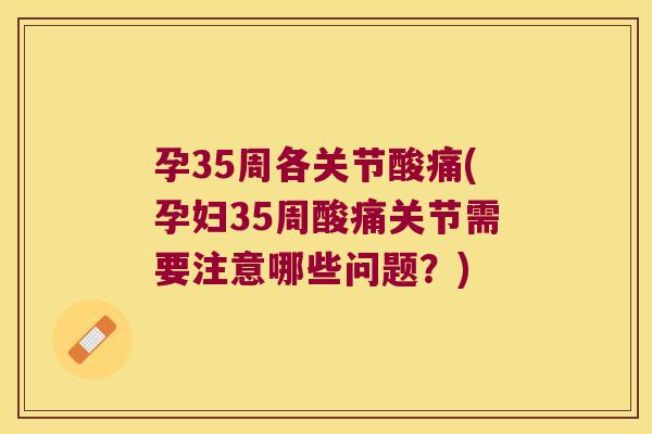 孕35周各关节酸痛(孕妇35周酸痛关节需要注意哪些问题？)
