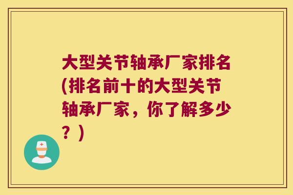 大型关节轴承厂家排名(排名前十的大型关节轴承厂家,你了解多少?) 大型关节轴承厂家排名(排名前十的大型关节轴承厂家,你了解多少?)