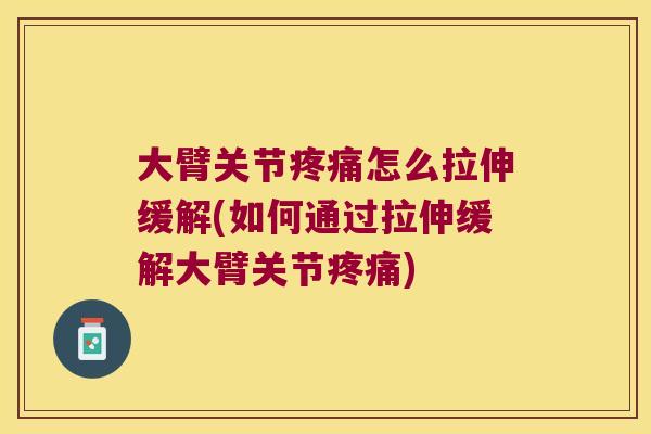 大臂关节疼痛怎么拉伸缓解(如何通过拉伸缓解大臂关节疼痛)