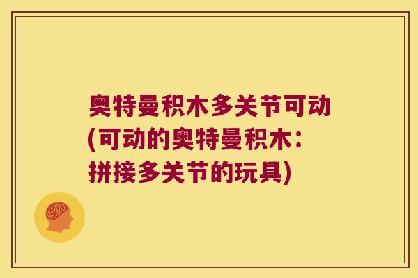 奥特曼积木多关节可动(可动的奥特曼积木:拼接多关节的玩具)